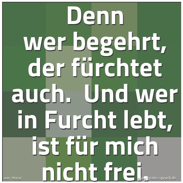 Spruchbild mit dem Text 'Denn wer begehrt, der fürchtet auch.
Und wer in Furcht lebt, ist für mich nicht frei.'
