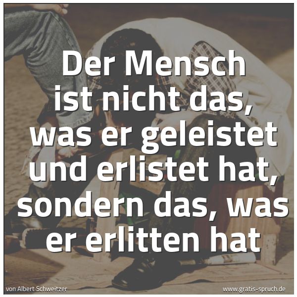 Spruchbild mit dem Text 'Der Mensch ist nicht das, was er geleistet und erlistet hat, sondern das, was er erlitten hat'