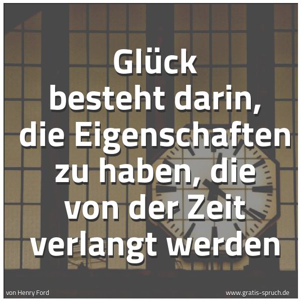 Spruchbild mit dem Text 'Glück besteht darin,
die Eigenschaften zu haben,
die von der Zeit verlangt werden'