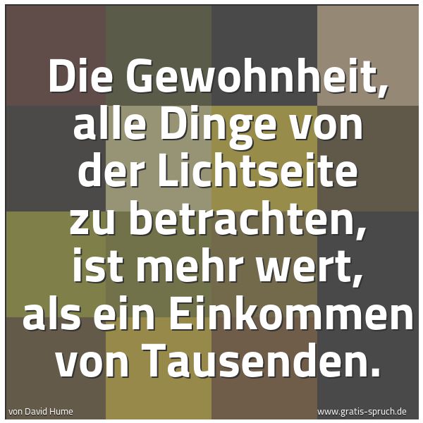 Spruchbild mit dem Text 'Die Gewohnheit, alle Dinge von der Lichtseite zu betrachten, ist mehr wert, als ein Einkommen von Tausenden.'