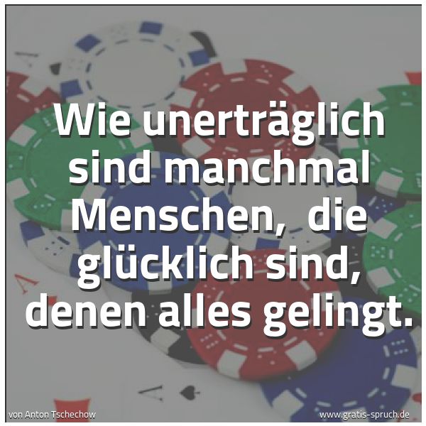 Spruchbild mit dem Text 'Wie unerträglich sind manchmal Menschen,
die glücklich sind, denen alles gelingt. '