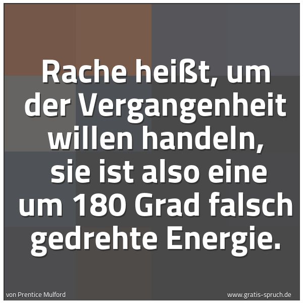 Spruchbild mit dem Text 'Rache heißt, um der Vergangenheit willen handeln,
sie ist also eine um 180 Grad falsch gedrehte Energie.'