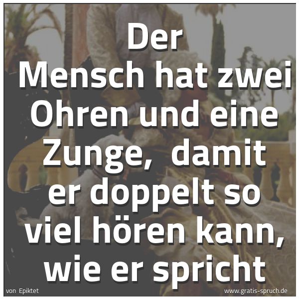 Spruchbild mit dem Text 'Der Mensch hat zwei Ohren und eine Zunge,
damit er doppelt so viel hören kann, wie er spricht'