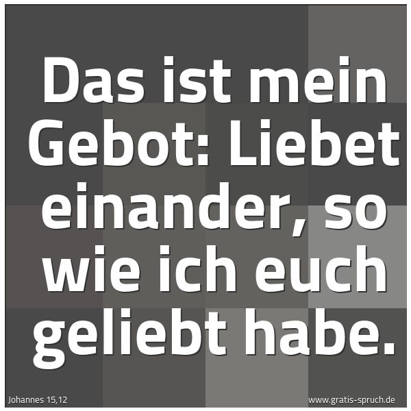Spruchbild mit dem Text 'Das ist mein Gebot:
Liebet einander, so wie ich euch geliebt habe.'