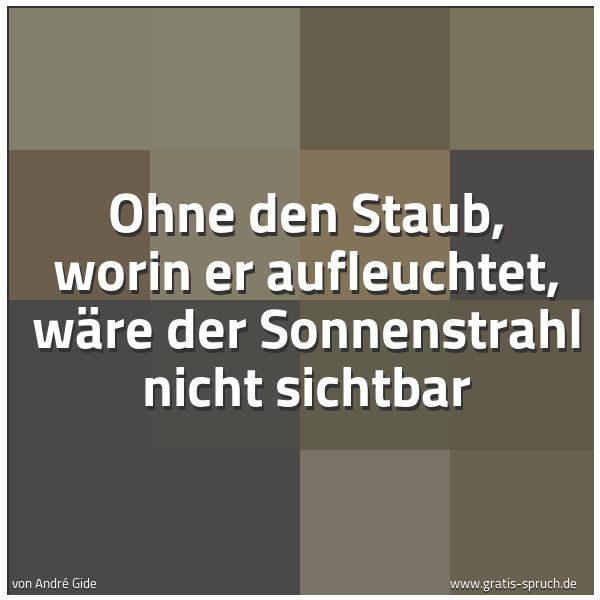 Spruchbild mit dem Text 'Ohne den Staub,
worin er aufleuchtet,
wäre der Sonnenstrahl nicht sichtbar'