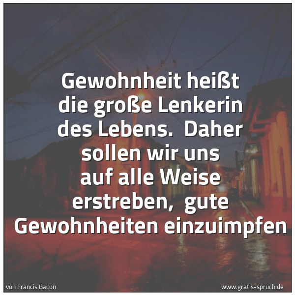 Spruchbild mit dem Text 'Gewohnheit heißt die große Lenkerin des Lebens.
Daher sollen wir uns auf alle Weise erstreben,
gute Gewohnheiten einzuimpfen'