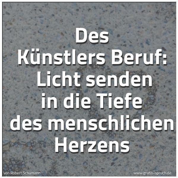 Spruchbild mit dem Text 'Des Künstlers Beruf:
Licht senden in die Tiefe des menschlichen Herzens'