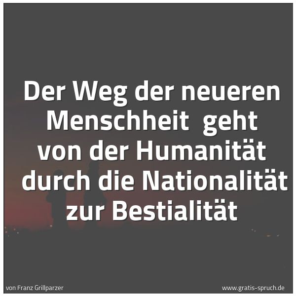 Spruchbild mit dem Text 'Der Weg der neueren Menschheit
geht von der Humanität
durch die Nationalität zur Bestialität'