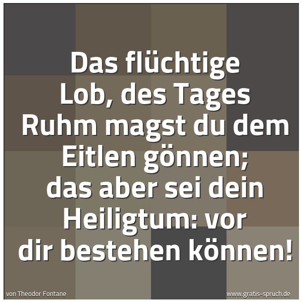 Spruchbild mit dem Text 'Das flüchtige Lob, des Tages Ruhm
magst du dem Eitlen gönnen;
das aber sei dein Heiligtum:
vor dir bestehen können!'