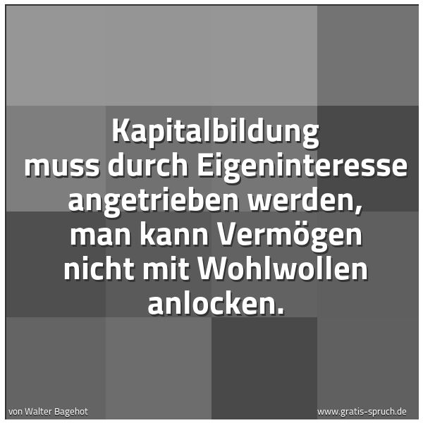 Spruchbild mit dem Text 'Kapitalbildung muss durch Eigeninteresse angetrieben werden, man kann Vermögen nicht mit Wohlwollen anlocken.'