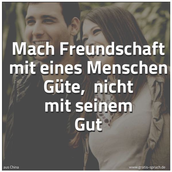 Spruchbild mit dem Text 'Mach Freundschaft mit eines Menschen Güte,
nicht mit seinem Gut'