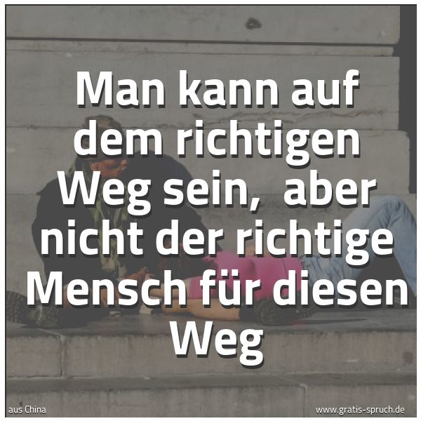 Spruchbild mit dem Text 'Man kann auf dem richtigen Weg sein,
aber nicht der richtige Mensch für diesen Weg'