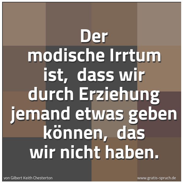 Spruchbild mit dem Text 'Der modische Irrtum ist,
dass wir durch Erziehung jemand etwas geben können,
das wir nicht haben.'