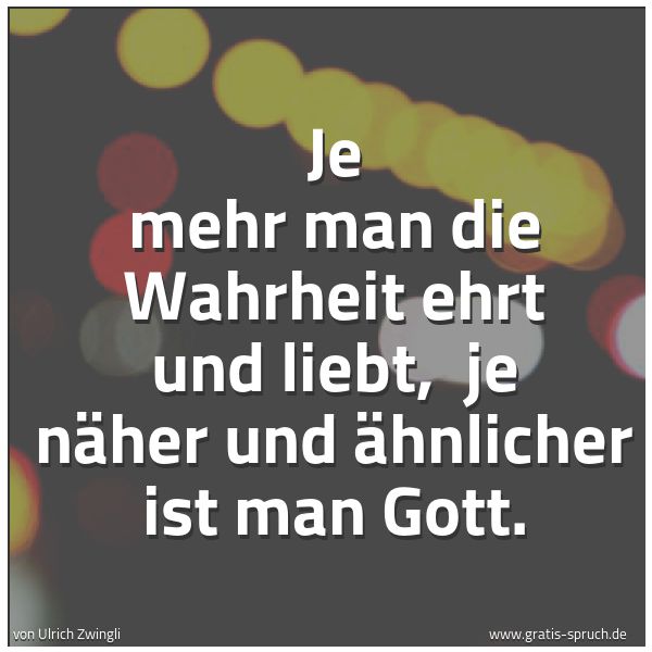 Spruchbild mit dem Text 'Je mehr man die Wahrheit ehrt und liebt,
je näher und ähnlicher ist man Gott.'