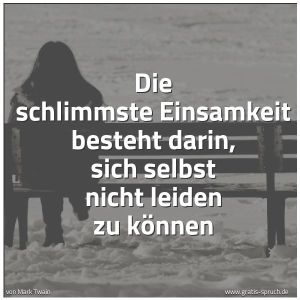 Spruchbild mit dem Text 'Die schlimmste Einsamkeit besteht darin,
sich selbst nicht leiden zu können'
