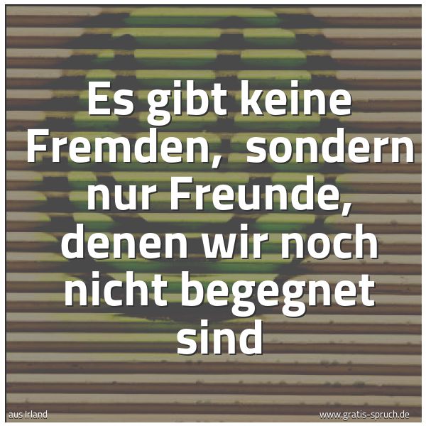 Spruchbild mit dem Text 'Es gibt keine Fremden,
sondern nur Freunde, denen wir noch nicht begegnet sind'