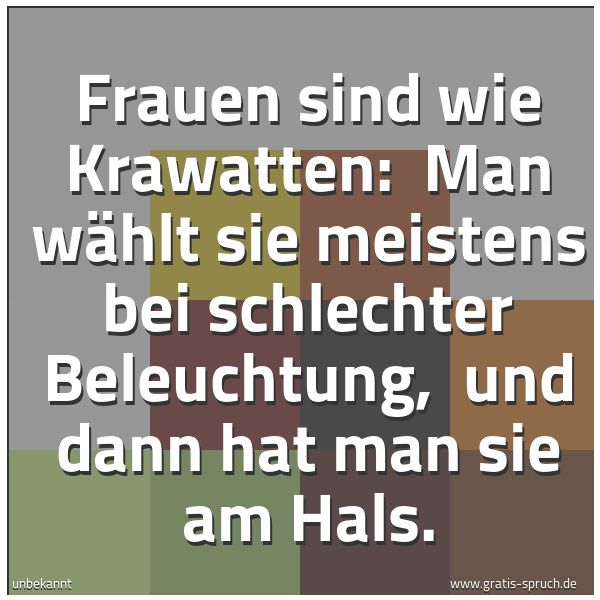 Spruchbild mit dem Text 'Frauen sind wie Krawatten:
Man wählt sie meistens bei schlechter Beleuchtung,
und dann hat man sie am Hals. '