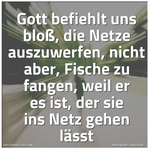 Spruchbild mit dem Text 'Gott befiehlt uns bloß, die Netze auszuwerfen, nicht aber, Fische zu fangen, weil er es ist, der sie ins Netz gehen lässt'
