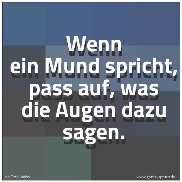 Spruchbild mit dem Text 'Wenn ein Mund spricht, pass auf, was die Augen dazu sagen.'