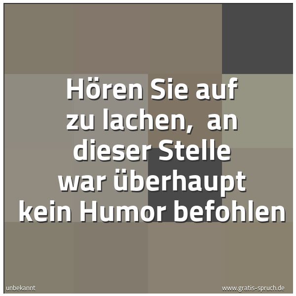 Spruchbild mit dem Text 'Hören Sie auf zu lachen,
an dieser Stelle war überhaupt kein Humor befohlen'