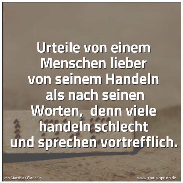Spruchbild mit dem Text 'Urteile von einem Menschen lieber von seinem Handeln
als nach seinen Worten,
denn viele handeln schlecht und sprechen vortrefflich.'
