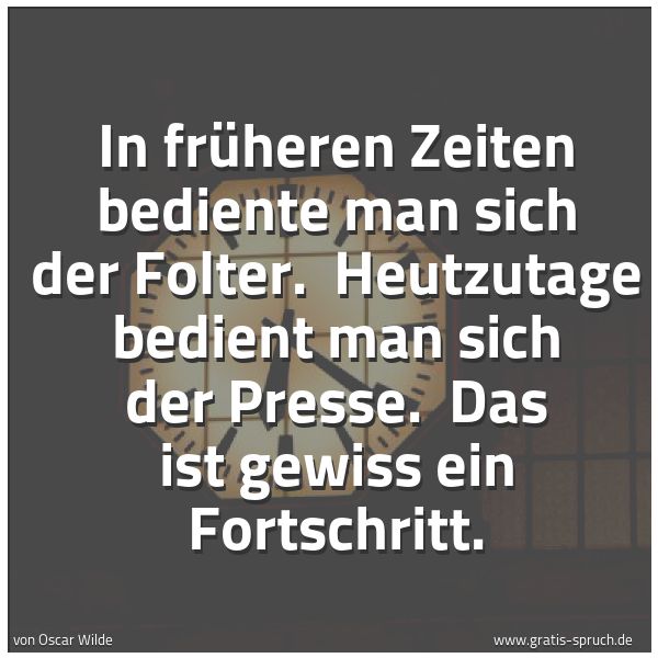 Spruchbild mit dem Text 'In früheren Zeiten bediente man sich der Folter.
Heutzutage bedient man sich der Presse.
Das ist gewiss ein Fortschritt. '