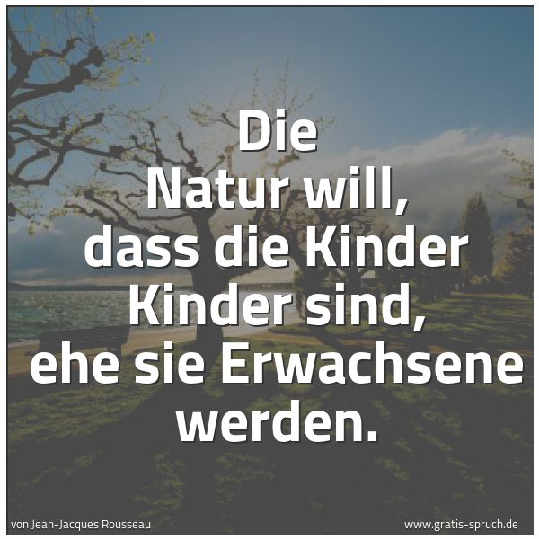 Spruchbild mit dem Text 'Die Natur will,
dass die Kinder Kinder sind,
ehe sie Erwachsene werden.'