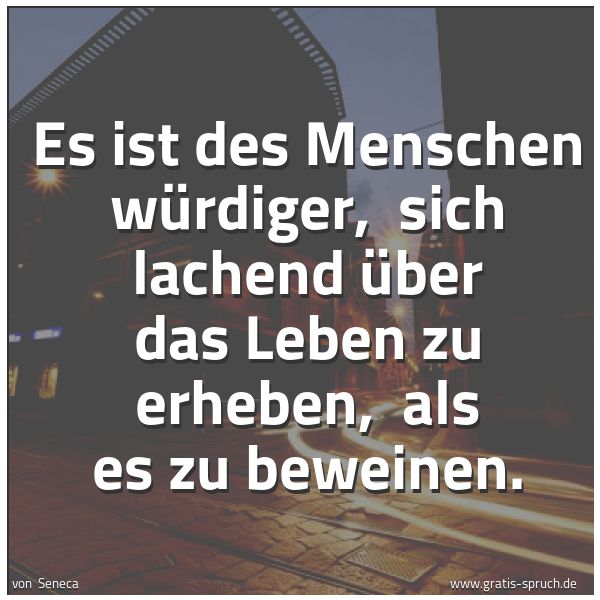 Spruchbild mit dem Text 'Es ist des Menschen würdiger,
sich lachend über das Leben zu erheben,
als es zu beweinen.'