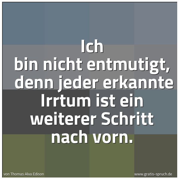 Spruchbild mit dem Text 'Ich bin nicht entmutigt,
denn jeder erkannte Irrtum ist ein weiterer Schritt nach vorn.'
