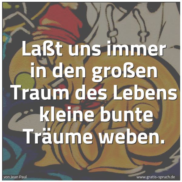 Spruchbild mit dem Text 'Laßt uns immer in den großen Traum des Lebens
kleine bunte Träume weben.'