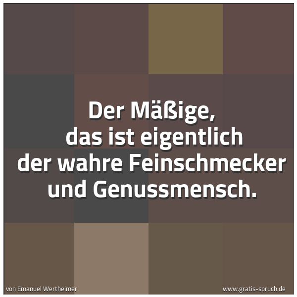 Spruchbild mit dem Text 'Der Mäßige,
das ist eigentlich der wahre Feinschmecker und Genussmensch.'