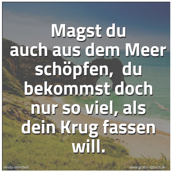 Spruchbild mit dem Text 'Magst du auch aus dem Meer schöpfen,
du bekommst doch nur so viel, als dein Krug fassen will.'