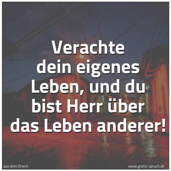 Spruchbild mit dem Text 'Verachte dein eigenes Leben,
und du bist Herr über das Leben anderer!'