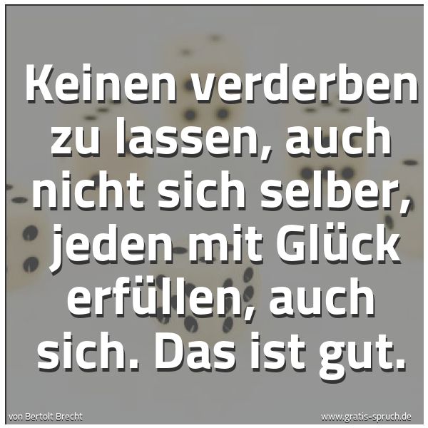 Spruchbild mit dem Text 'Keinen verderben zu lassen, auch nicht sich selber,
jeden mit Glück erfüllen, auch sich. Das ist gut.'