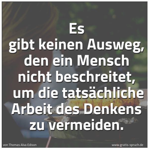 Spruchbild mit dem Text 'Es gibt keinen Ausweg, den ein Mensch nicht beschreitet,
um die tatsächliche Arbeit des Denkens zu vermeiden.'