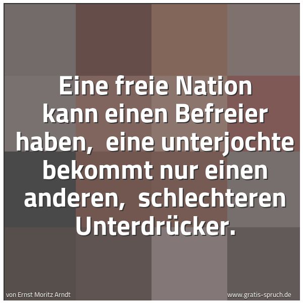 Spruchbild mit dem Text 'Eine freie Nation kann einen Befreier haben,
eine unterjochte bekommt nur einen anderen,
schlechteren Unterdrücker.'