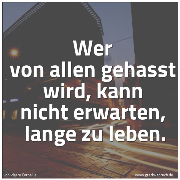 Spruchbild mit dem Text 'Wer von allen gehasst wird, kann nicht erwarten,
lange zu leben.
'