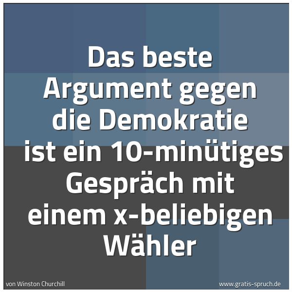 Spruchbild mit dem Text 'Das beste Argument gegen die Demokratie
ist ein 10-minütiges Gespräch mit einem x-beliebigen Wähler'