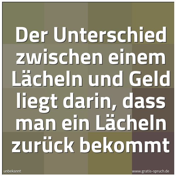 Spruchbild mit dem Text 'Der Unterschied zwischen einem Lächeln und Geld liegt darin, dass man ein Lächeln zurück bekommt'