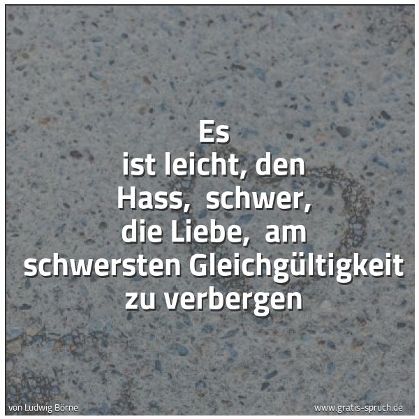 Spruchbild mit dem Text 'Es ist leicht, den Hass,
schwer, die Liebe,
am schwersten Gleichgültigkeit zu verbergen'
