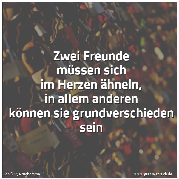 Spruchbild mit dem Text 'Zwei Freunde müssen sich im Herzen ähneln,
in allem anderen können sie grundverschieden sein'