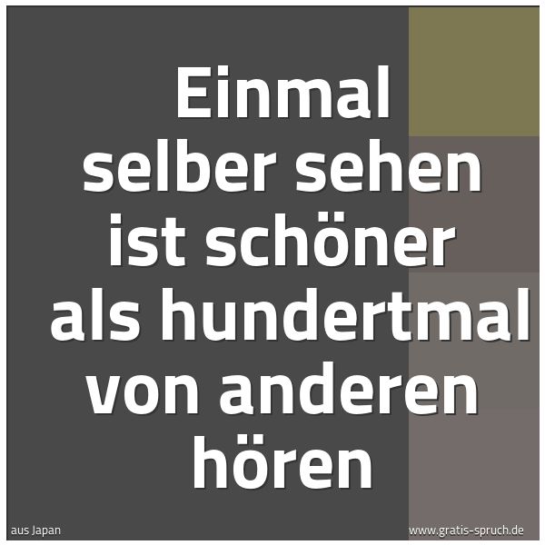Spruchbild mit dem Text 'Einmal selber sehen ist schöner
als hundertmal von anderen hören'