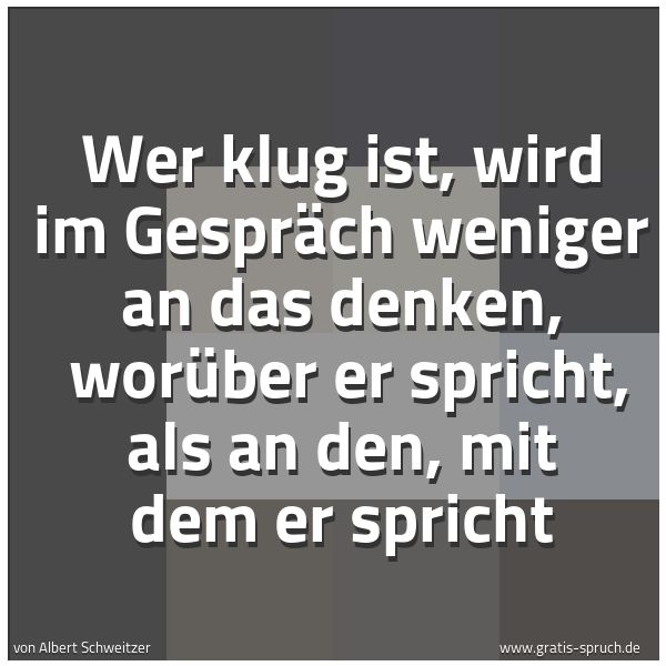 Spruchbild mit dem Text 'Wer klug ist, wird im Gespräch weniger an das denken,
worüber er spricht, als an den, mit dem er spricht'