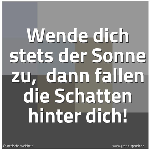Spruchbild mit dem Text 'Wende dich stets der Sonne zu,
dann fallen die Schatten hinter dich!'