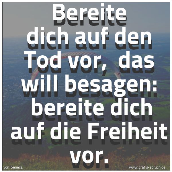 Spruchbild mit dem Text 'Bereite dich auf den Tod vor,
das will besagen:
bereite dich auf die Freiheit vor. '