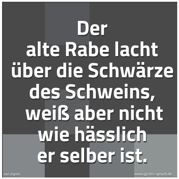 Spruchbild mit dem Text 'Der alte Rabe lacht über die Schwärze des Schweins,
weiß aber nicht wie hässlich er selber ist.'