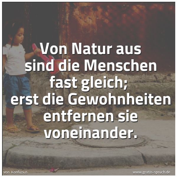 Spruchbild mit dem Text 'Von Natur aus sind die Menschen fast gleich;
erst die Gewohnheiten entfernen sie voneinander.'
