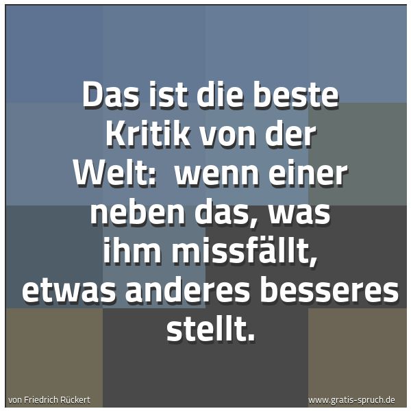 Spruchbild mit dem Text 'Das ist die beste Kritik von der Welt:
wenn einer neben das, was ihm missfällt, etwas anderes besseres stellt. '