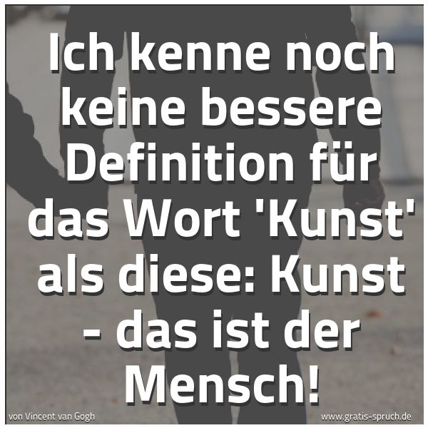 Spruchbild mit dem Text 'Ich kenne noch keine bessere Definition
für das Wort 'Kunst' als diese:
Kunst - das ist der Mensch!'