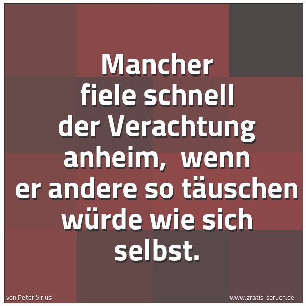 Spruchbild mit dem Text ' Mancher fiele schnell der Verachtung anheim,
wenn er andere so täuschen würde wie sich selbst.'